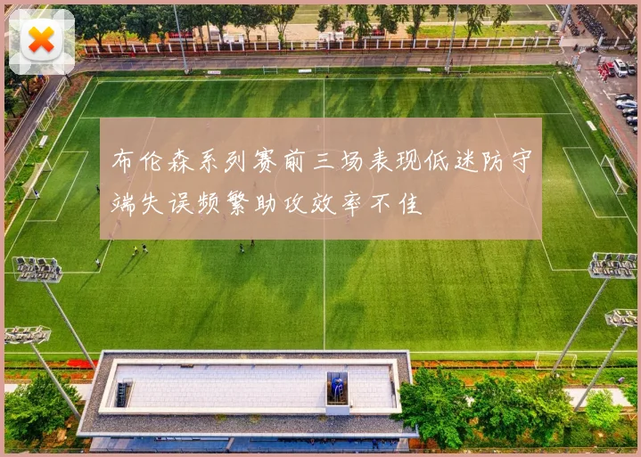 布伦森系列赛前三场表现低迷防守端失误频繁助攻效率不佳