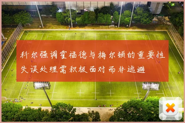 科尔强调霍福德与梅尔顿的重要性失误处理需积极面对而非逃避