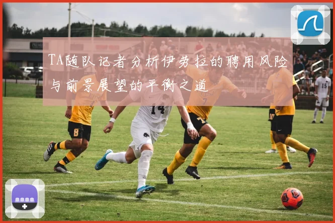 TA随队记者分析伊劳拉的聘用风险与前景展望的平衡之道