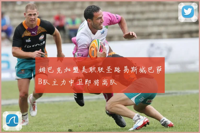 姆巴克加盟美职联圣路易斯城巴萨B队主力中卫即将离队