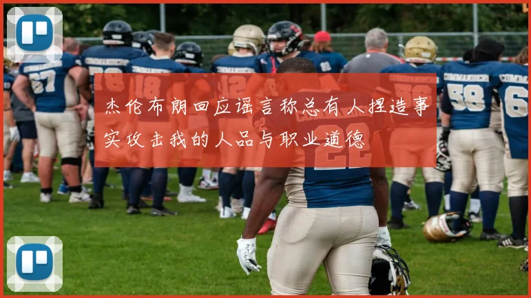 杰伦布朗回应谣言称总有人捏造事实攻击我的人品与职业道德