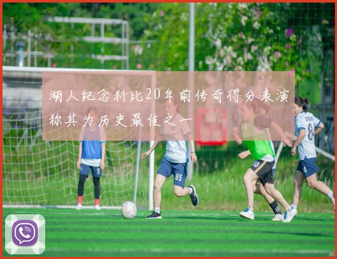 湖人纪念科比20年前传奇得分表演称其为历史最佳之一