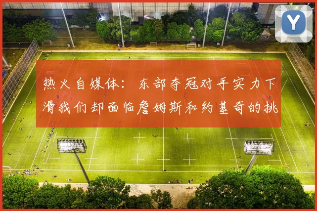 热火自媒体：东部夺冠对手实力下滑我们却面临詹姆斯和约基奇的挑战