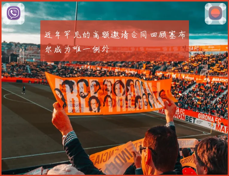 近年罕见的高额邀请合同回顾塞布尔成为唯一例外