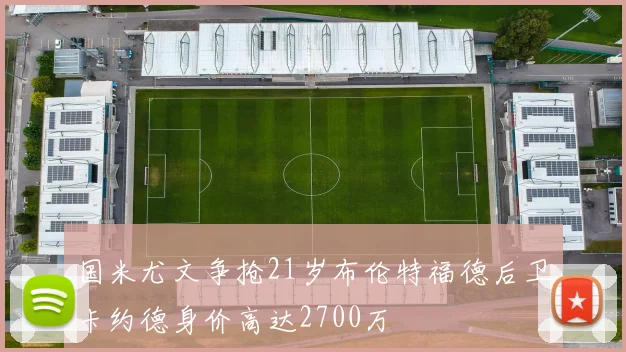 国米尤文争抢21岁布伦特福德后卫卡约德身价高达2700万