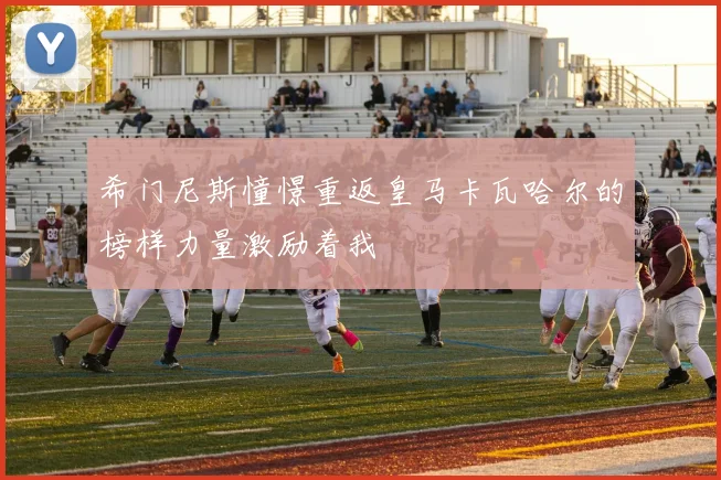 希门尼斯憧憬重返皇马卡瓦哈尔的榜样力量激励着我