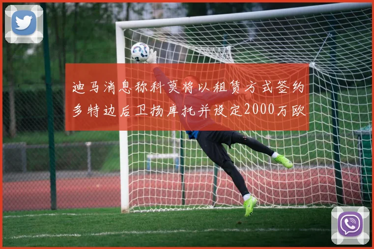 迪马消息称科莫将以租赁方式签约多特边后卫扬库托并设定2000万欧买断选项