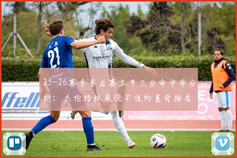 25-26赛季季后赛末节三分命中率分析：杰伦格林表现不佳约基奇排名靠后