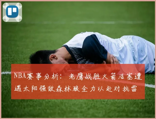NBA赛事分析：老鹰战胜火箭活塞遭遇太阳强敌森林狼全力以赴对抗雷霆