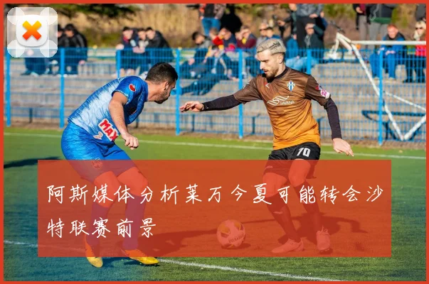 阿斯媒体分析莱万今夏可能转会沙特联赛前景